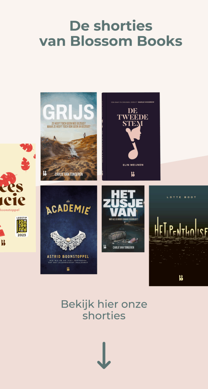 De shorties van Blossom Books: Grijs van Carlie van Tongeren, De tweede stem van Elin Meijnen, Wees Lucie van Astrid Boonstoppel, Het zusje van van Carlie van Tongeren; Het penthouse van Lotte Boot en De academie van Astrid Boonstoppel.